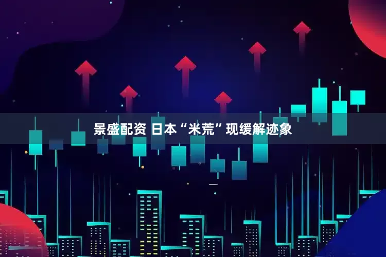 景盛配资 日本“米荒”现缓解迹象
