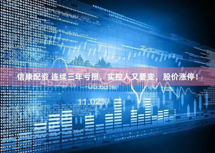 信康配资 连续三年亏损，实控人又要变，股价涨停！