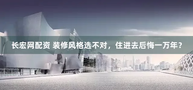 长宏网配资 装修风格选不对，住进去后悔一万年？