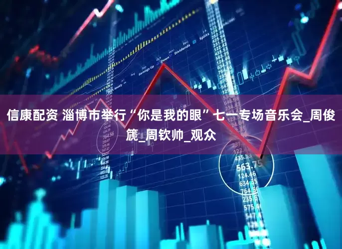 信康配资 淄博市举行“你是我的眼”七一专场音乐会_周俊篪_周钦帅_观众