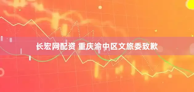 长宏网配资 重庆渝中区文旅委致歉