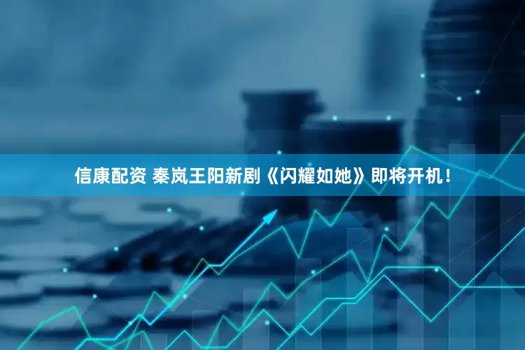 信康配资 秦岚王阳新剧《闪耀如她》即将开机！