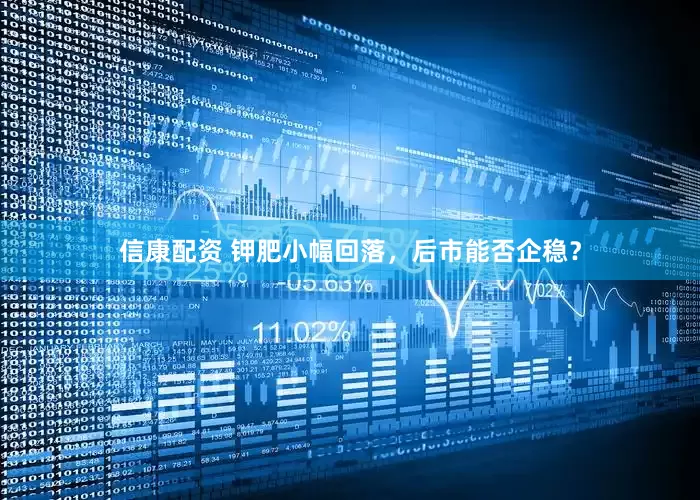 信康配资 钾肥小幅回落，后市能否企稳？