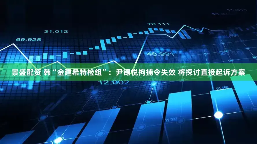 景盛配资 韩“金建希特检组”：尹锡悦拘捕令失效 将探讨直接起诉方案