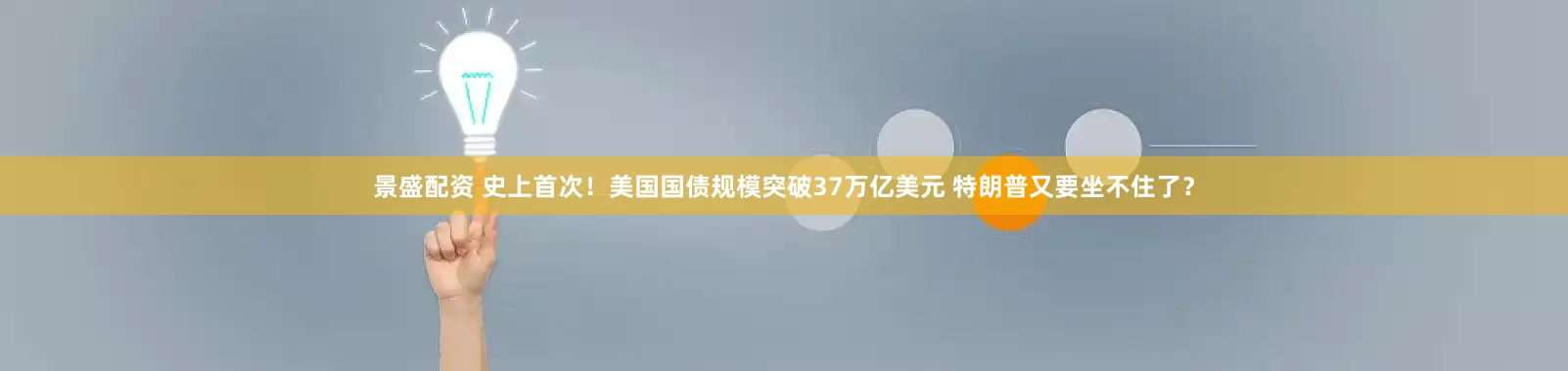 景盛配资 史上首次！美国国债规模突破37万亿美元 特朗普又要坐不住了？