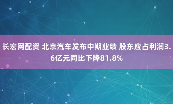 长宏网配资 北京汽车发布中期业绩 股东应占利润3.6亿元同比下降81.8%