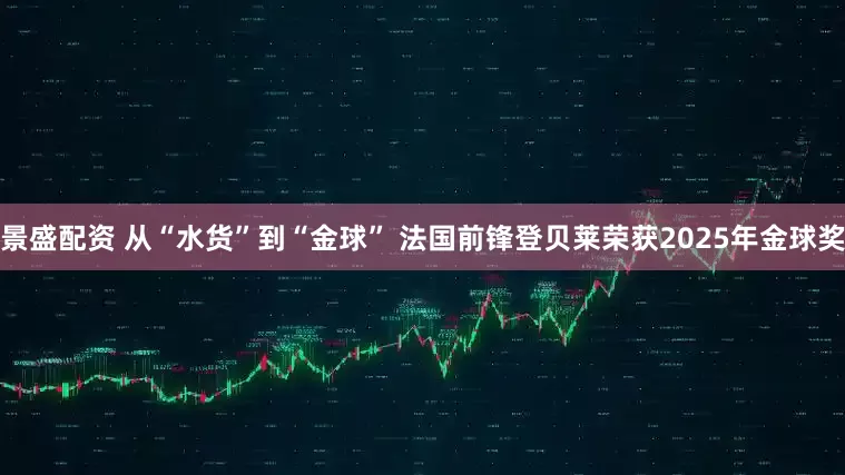 景盛配资 从“水货”到“金球” 法国前锋登贝莱荣获2025年金球奖