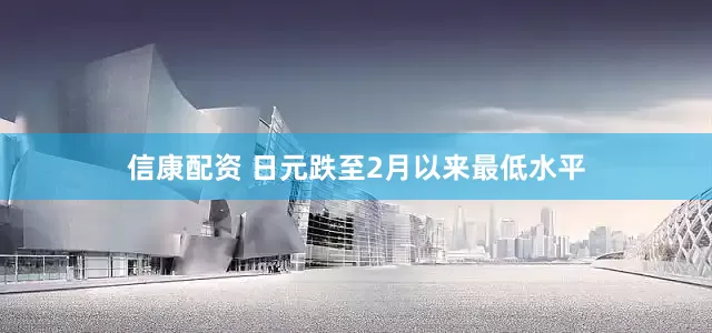 信康配资 日元跌至2月以来最低水平