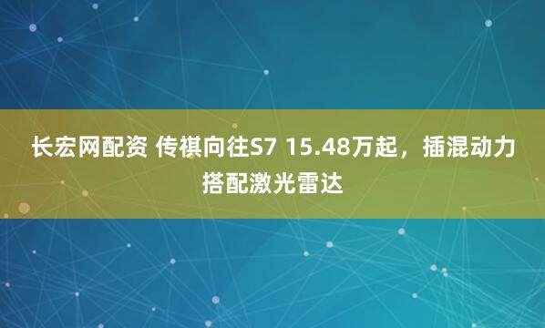 长宏网配资 传祺向往S7 15.48万起，插混动力搭配激光雷达