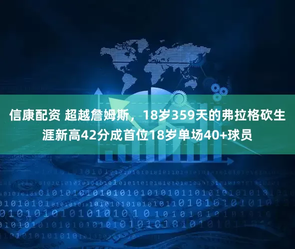 信康配资 超越詹姆斯，18岁359天的弗拉格砍生涯新高42分成首位18岁单场40+球员